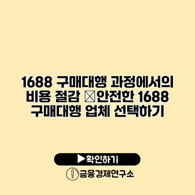 1688 구매대행 과정에서의 비용 절감 �안전한 1688 구매대행 업체 선택하기