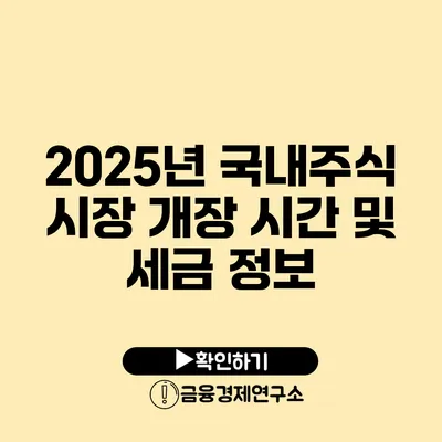 2025년 국내주식 시장 개장 시간 및 세금 정보