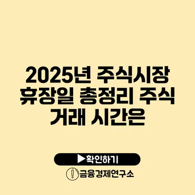 2025년 주식시장 휴장일 총정리 주식 거래 시간은?