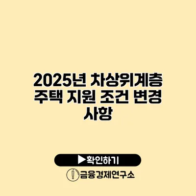 2025년 차상위계층 주택 지원 조건 변경 사항