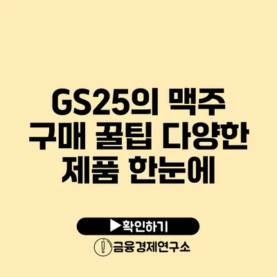 GS25의 맥주 구매 꿀팁: 다양한 제품 한눈에