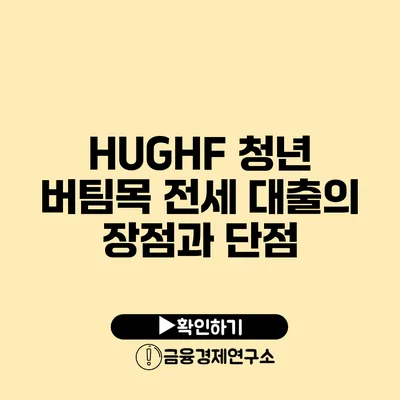 HUG/HF 청년 버팀목 전세 대출의 장점과 단점