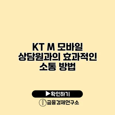 KT M 모바일 상담원과의 효과적인 소통 방법