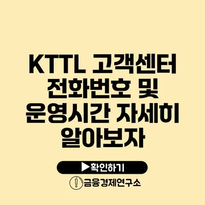 KTTL 고객센터 전화번호 및 운영시간 자세히 알아보자