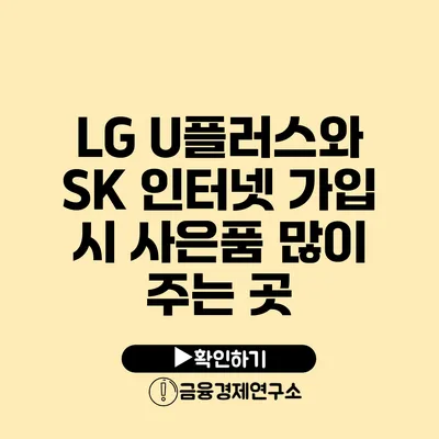 LG U플러스와 SK 인터넷 가입 시 사은품 많이 주는 곳