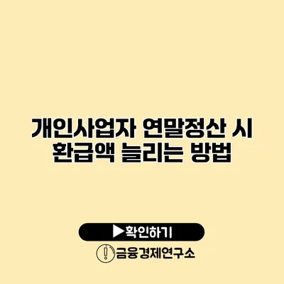 개인사업자 연말정산 시 환급액 늘리는 방법