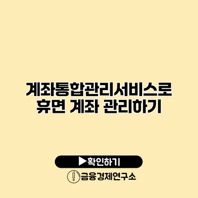 계좌통합관리서비스로 휴면 계좌 관리하기