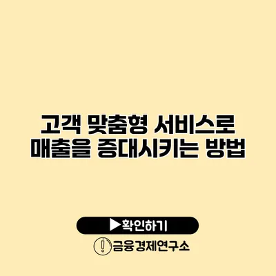 고객 맞춤형 서비스로 매출을 증대시키는 방법