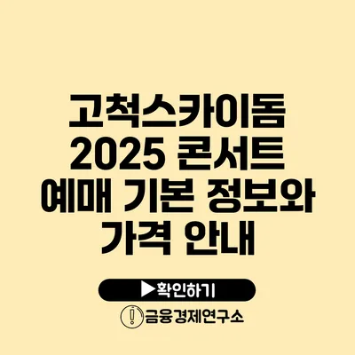 고척스카이돔 2025 콘서트 예매 기본 정보와 가격 안내