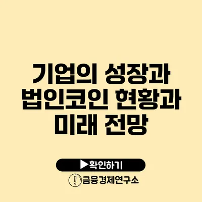 기업의 성장과 법인코인 현황과 미래 전망