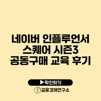 네이버 인플루언서 스퀘어 시즌3 공동구매 교육 후기