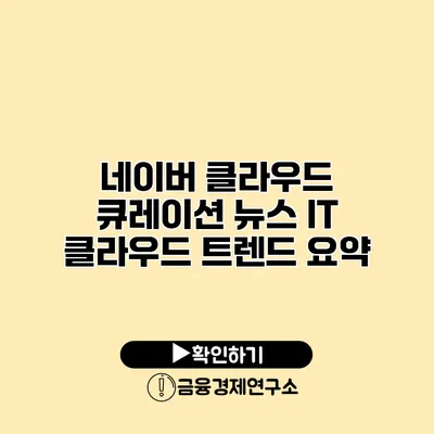 네이버 클라우드 큐레이션 뉴스 IT / 클라우드 트렌드 요약