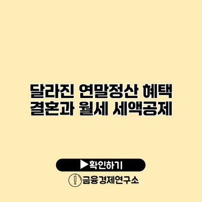 달라진 연말정산 혜택 결혼과 월세 세액공제