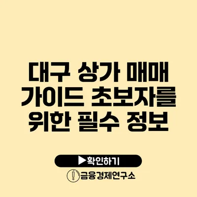 대구 상가 매매 가이드 초보자를 위한 필수 정보