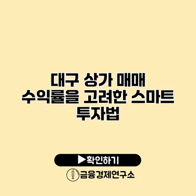 대구 상가 매매 수익률을 고려한 스마트 투자법