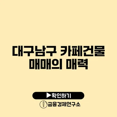 대구남구 카페건물 매매의 매력