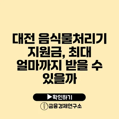 대전 음식물처리기 지원금, 최대 얼마까지 받을 수 있을까?