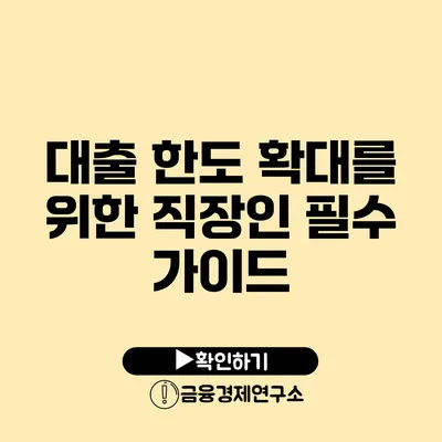 대출 한도 확대를 위한 직장인 필수 가이드