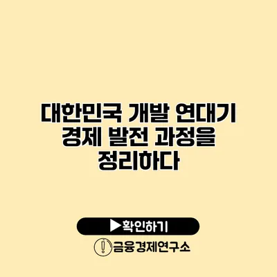 대한민국 개발 연대기 경제 발전 과정을 정리하다