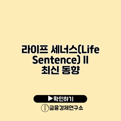 라이프 세너스(Life Sentence) II 최신 동향