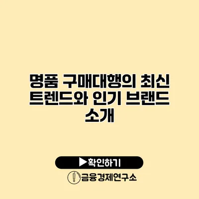 명품 구매대행의 최신 트렌드와 인기 브랜드 소개