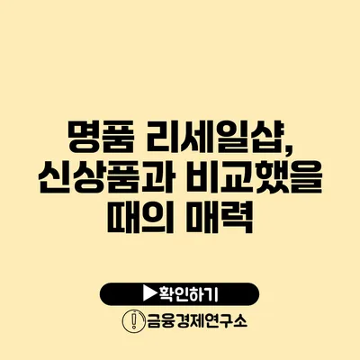 명품 리세일샵, 신상품과 비교했을 때의 매력