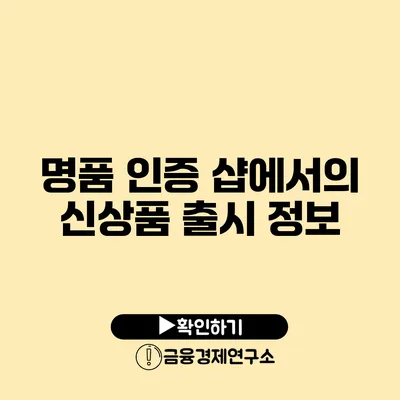 명품 인증 샵에서의 신상품 출시 정보