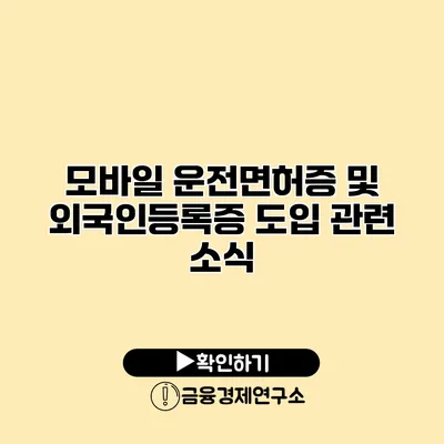 모바일 운전면허증 및 외국인등록증 도입 관련 소식