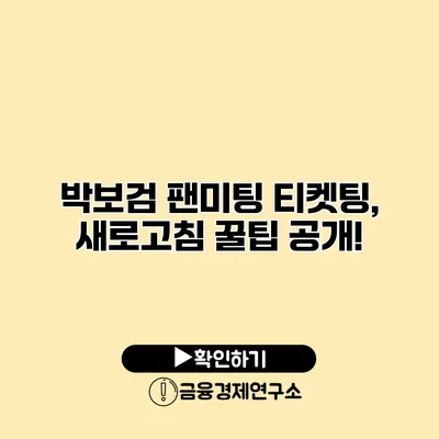 박보검 팬미팅 티켓팅, 새로고침 꿀팁 공개!