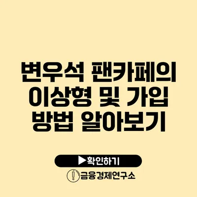 변우석 팬카페의 이상형 및 가입 방법 알아보기