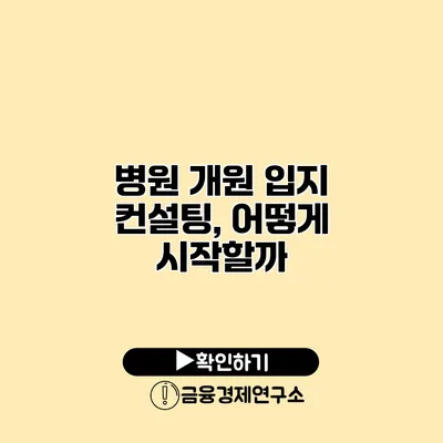 병원 개원 입지 컨설팅, 어떻게 시작할까?