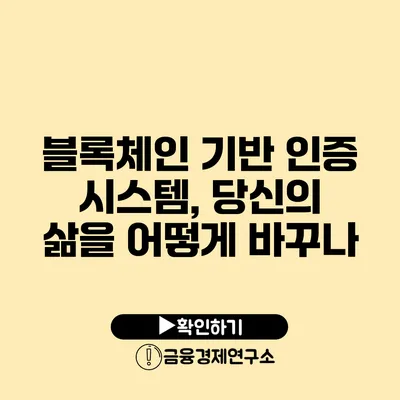 블록체인 기반 인증 시스템, 당신의 삶을 어떻게 바꾸나?