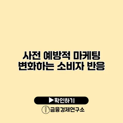 사전 예방적 마케팅 변화하는 소비자 반응