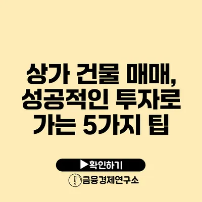 상가 건물 매매, 성공적인 투자로 가는 5가지 팁