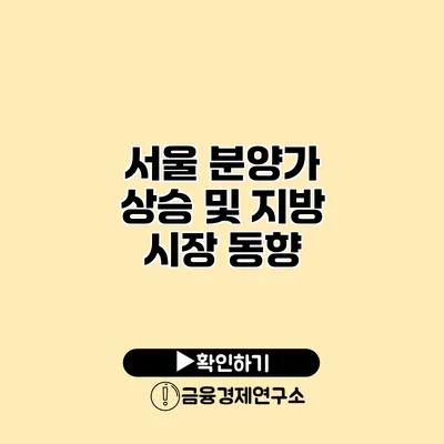 서울 분양가 상승 및 지방 시장 동향