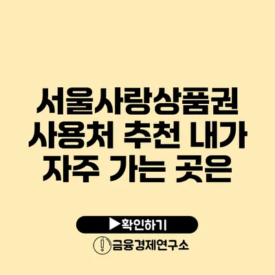 서울사랑상품권 사용처 추천: 내가 자주 가는 곳은?