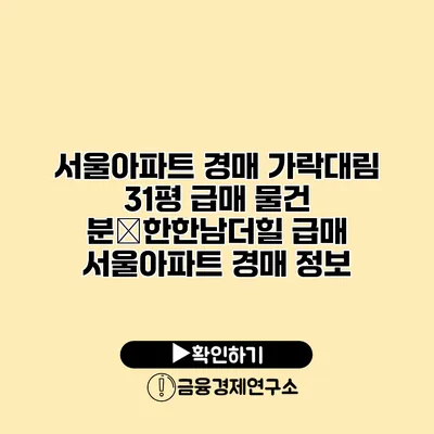 서울아파트 경매 가락대림 31평 급매 물건 분�한한남더힐 급매 서울아파트 경매 정보