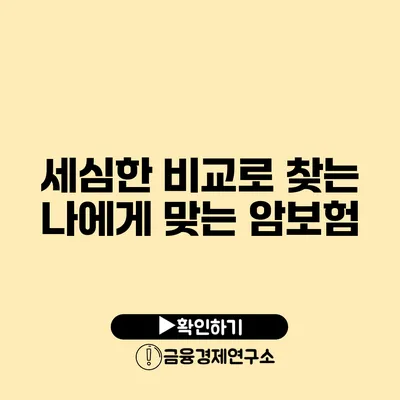 세심한 비교로 찾는 나에게 맞는 암보험