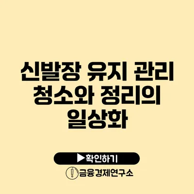 신발장 유지 관리 청소와 정리의 일상화