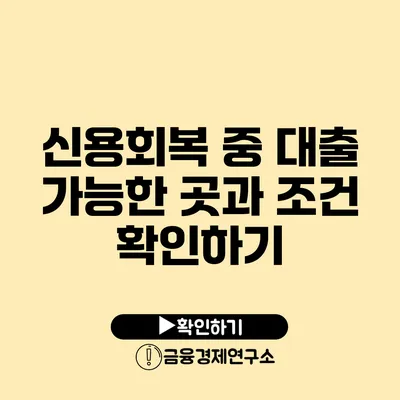 신용회복 중 대출 가능한 곳과 조건 확인하기