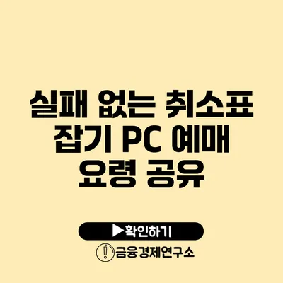 실패 없는 취소표 잡기 PC 예매 요령 공유