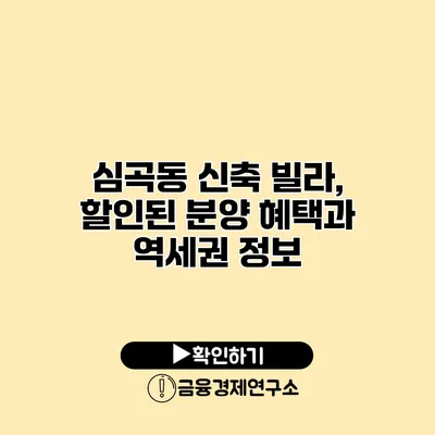 심곡동 신축 빌라, 할인된 분양 혜택과 역세권 정보