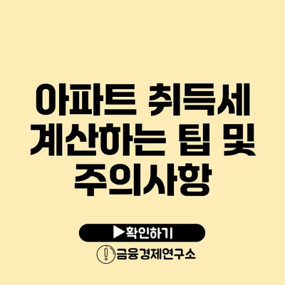 아파트 취득세 계산하는 팁 및 주의사항