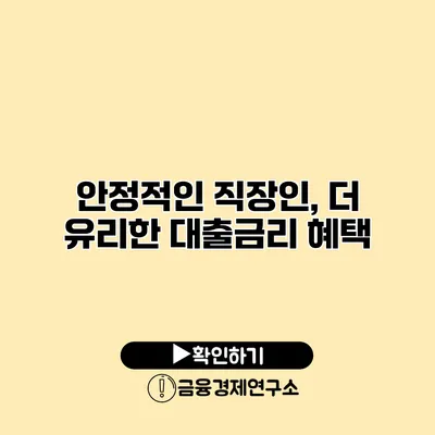 안정적인 직장인, 더 유리한 대출금리 혜택