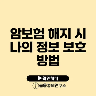 암보험 해지 시 나의 정보 보호 방법