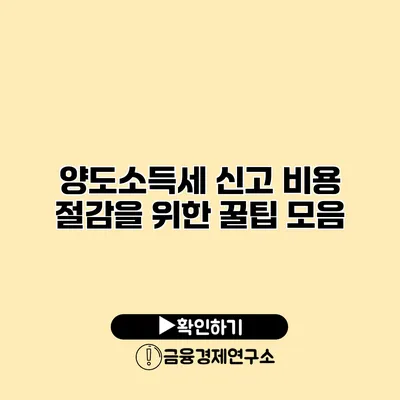 양도소득세 신고 비용 절감을 위한 꿀팁 모음