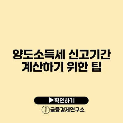 양도소득세 신고기간 계산하기 위한 팁