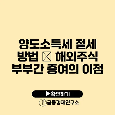 양도소득세 절세 방법 – 해외주식 부부간 증여의 이점