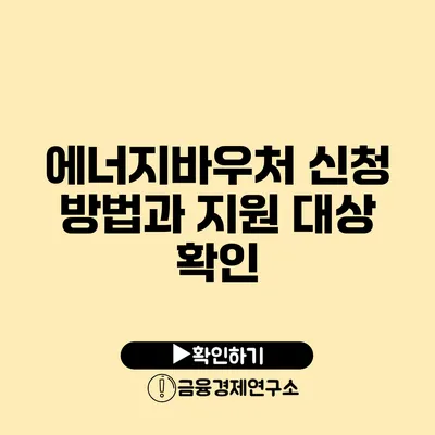 에너지바우처 신청 방법과 지원 대상 확인