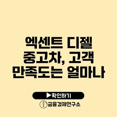 엑센트 디젤 중고차, 고객 만족도는 얼마나?